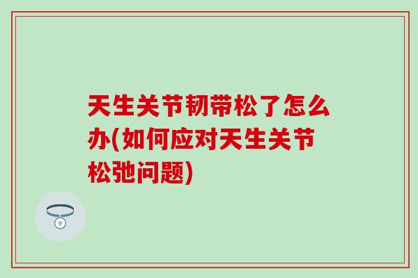 天生关节韧带松了怎么办(如何应对天生关节松弛问题)