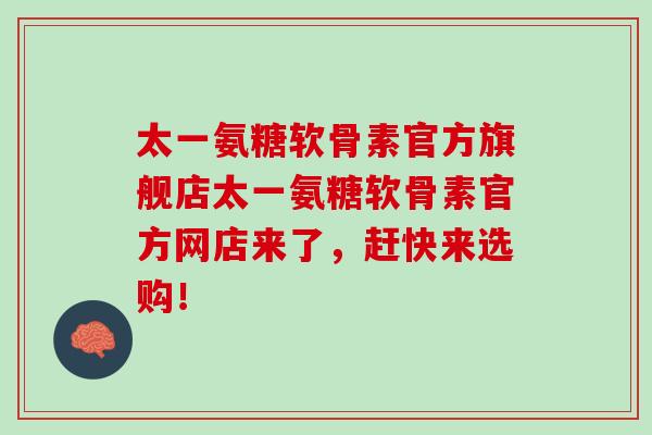太一氨糖软骨素官方旗舰店太一氨糖软骨素官方网店来了，赶快来选购！