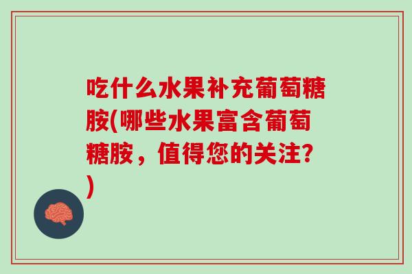 吃什么水果补充葡萄糖胺(哪些水果富含葡萄糖胺，值得您的关注？)