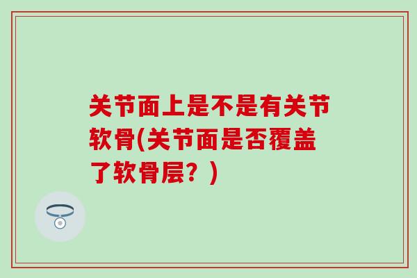 关节面上是不是有关节软骨(关节面是否覆盖了软骨层？)