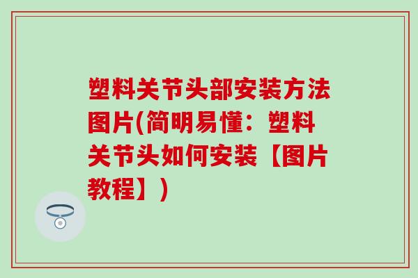 塑料关节头部安装方法图片(简明易懂：塑料关节头如何安装【图片教程】)