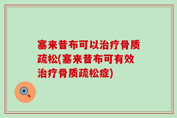 塞来昔布可以治疗骨质疏松(塞来昔布可有效治疗骨质疏松症)