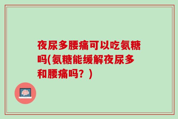 夜尿多腰痛可以吃氨糖吗(氨糖能缓解夜尿多和腰痛吗？)