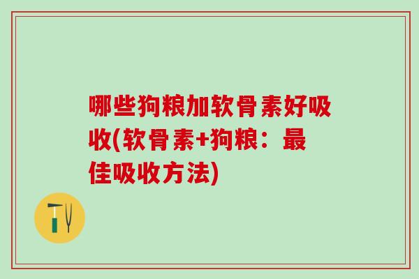 哪些狗粮加软骨素好吸收(软骨素+狗粮：最佳吸收方法)