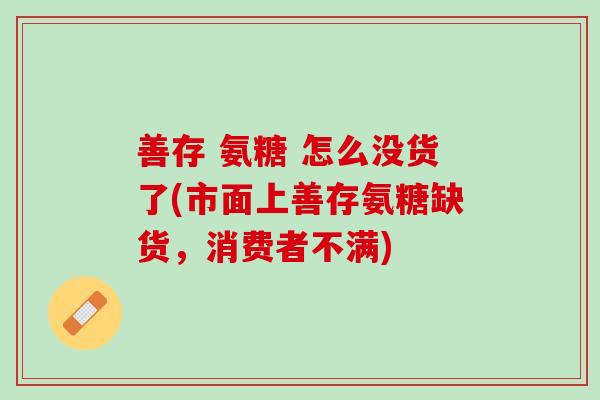 善存 氨糖 怎么没货了(市面上善存氨糖缺货，消费者不满)