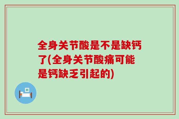 全身关节酸是不是缺钙了(全身关节酸痛可能是钙缺乏引起的)