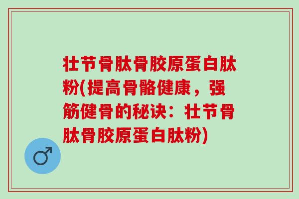 壮节骨肽骨胶原蛋白肽粉(提高骨骼健康，强筋健骨的秘诀：壮节骨肽骨胶原蛋白肽粉)