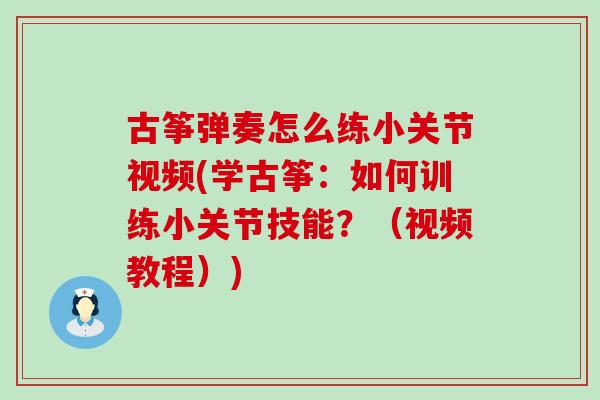 古筝弹奏怎么练小关节视频(学古筝：如何训练小关节技能？（视频教程）)
