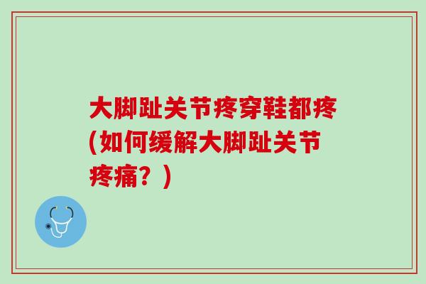 大脚趾关节疼穿鞋都疼(如何缓解大脚趾关节疼痛？)
