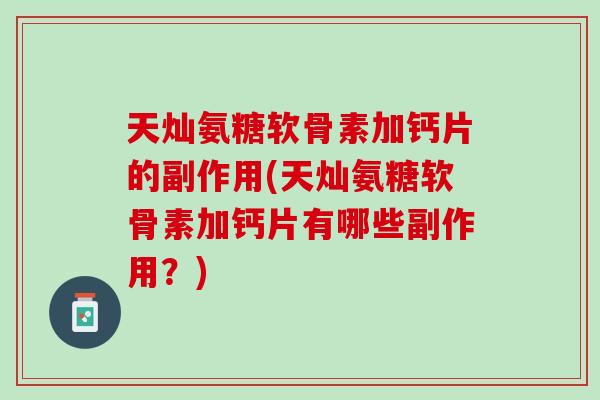 天灿氨糖软骨素加钙片的副作用(天灿氨糖软骨素加钙片有哪些副作用？)