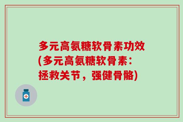 多元高氨糖软骨素功效(多元高氨糖软骨素：拯救关节，强健骨骼)