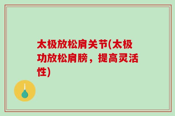 太极放松肩关节(太极功放松肩膀,提高灵活性) 太极放松肩关节(太极功放松肩膀,提高灵活性)