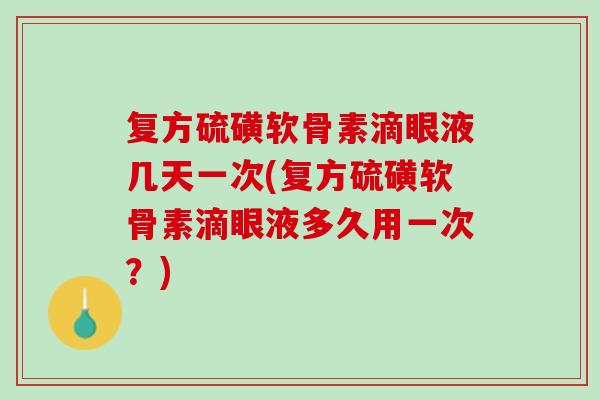 复方硫磺软骨素滴眼液几天一次(复方硫磺软骨素滴眼液多久用一次？)