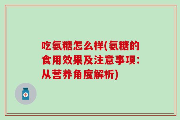 吃氨糖怎么样(氨糖的食用效果及注意事项：从营养角度解析)