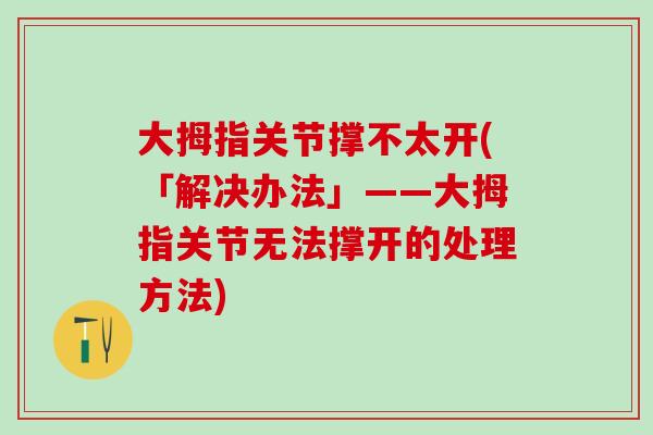大拇指关节撑不太开(「解决办法」——大拇指关节无法撑开的处理方法)