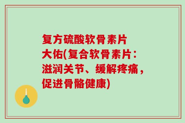 复方硫酸软骨素片  大佑(复合软骨素片：滋润关节、缓解疼痛，促进骨骼健康)