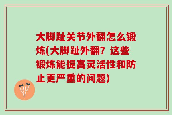 大脚趾关节外翻怎么锻炼(大脚趾外翻？这些锻炼能提高灵活性和防止更严重的问题)