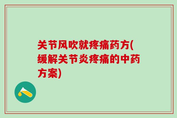关节风吹就疼痛药方(缓解关节炎疼痛的中药方案)
