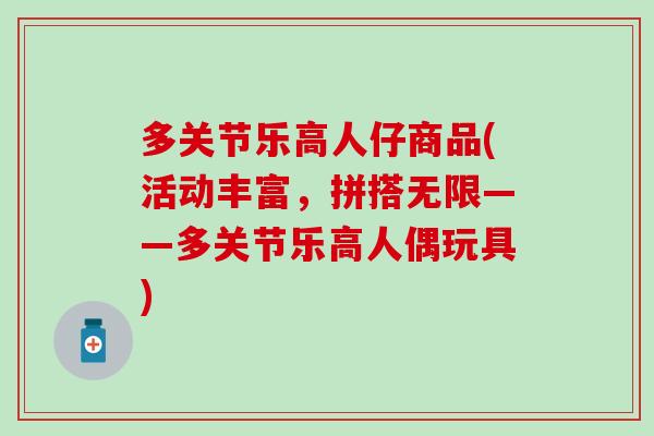 多关节乐高人仔商品(活动丰富，拼搭无限——多关节乐高人偶玩具)