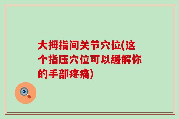 大拇指间关节穴位(这个指压穴位可以缓解你的手部疼痛)