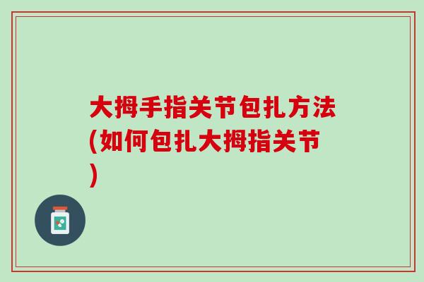 大拇手指关节包扎方法(如何包扎大拇指关节)