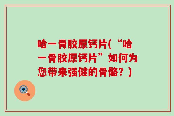 哈一骨胶原钙片(“哈一骨胶原钙片”如何为您带来强健的骨骼？)