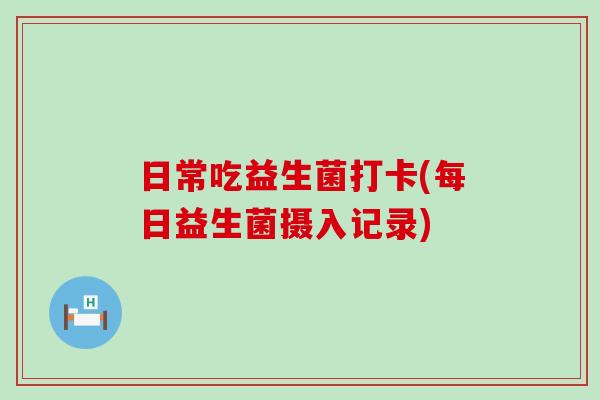 日常吃益生菌打卡(每日益生菌摄入记录)