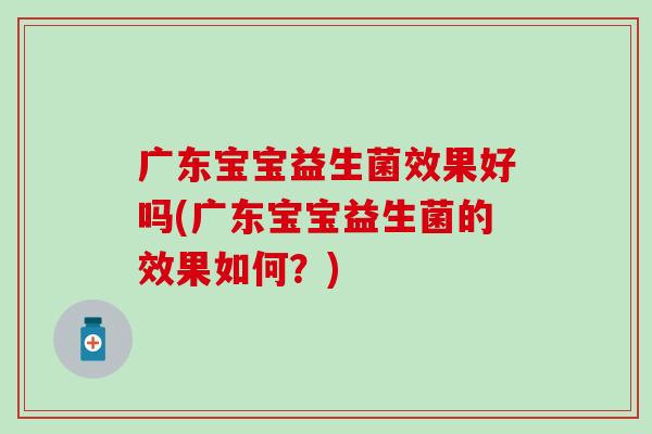 广东宝宝益生菌效果好吗(广东宝宝益生菌的效果如何？)