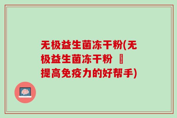 无极益生菌冻干粉(无极益生菌冻干粉 – 提高免疫力的好帮手)