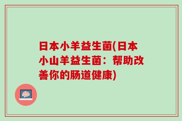 日本小羊益生菌(日本小山羊益生菌：帮助改善你的肠道健康)