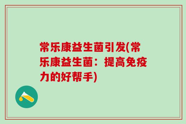 常乐康益生菌引发(常乐康益生菌：提高免疫力的好帮手)