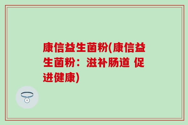 康信益生菌粉(康信益生菌粉：滋补肠道 促进健康)