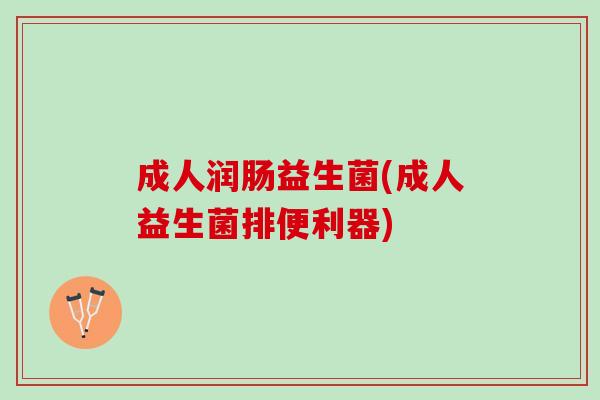 成人润肠益生菌(成人益生菌排便利器)