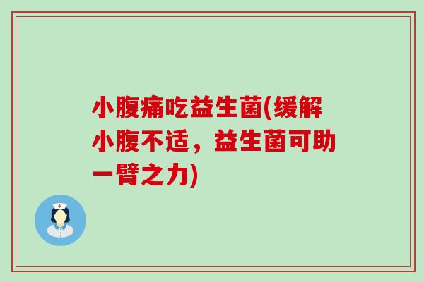 小腹痛吃益生菌(缓解小腹不适，益生菌可助一臂之力)
