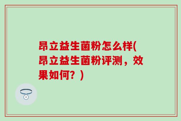 昂立益生菌粉怎么样(昂立益生菌粉评测，效果如何？)