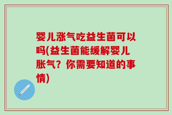 婴儿涨气吃益生菌可以吗(益生菌能缓解婴儿胀气？你需要知道的事情)