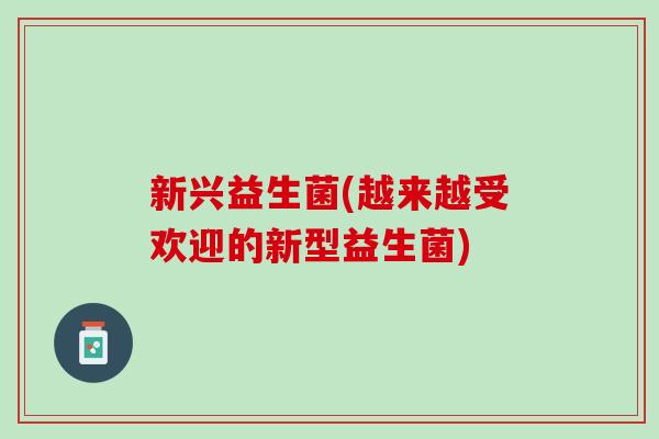 新兴益生菌(越来越受欢迎的新型益生菌)