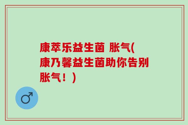 康萃乐益生菌 胀气(康乃馨益生菌助你告别胀气！)