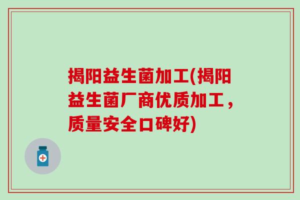 揭阳益生菌加工(揭阳益生菌厂商优质加工，质量安全口碑好)