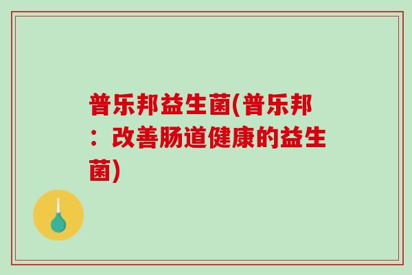 普乐邦益生菌(普乐邦：改善肠道健康的益生菌)
