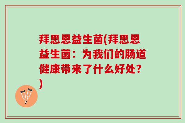 拜思恩益生菌(拜思恩益生菌：为我们的肠道健康带来了什么好处？)