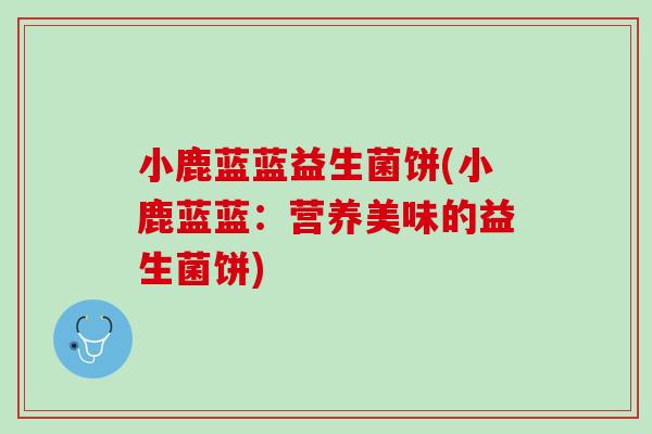 小鹿蓝蓝益生菌饼(小鹿蓝蓝：营养美味的益生菌饼)