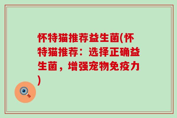 怀特猫推荐益生菌(怀特猫推荐：选择正确益生菌，增强宠物免疫力)