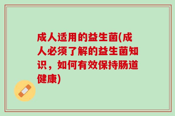 成人适用的益生菌(成人必须了解的益生菌知识，如何有效保持肠道健康)