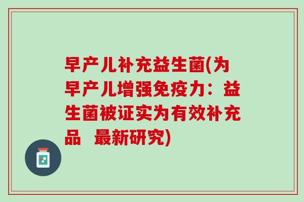早产儿补充益生菌(为早产儿增强免疫力：益生菌被证实为有效补充品  最新研究)