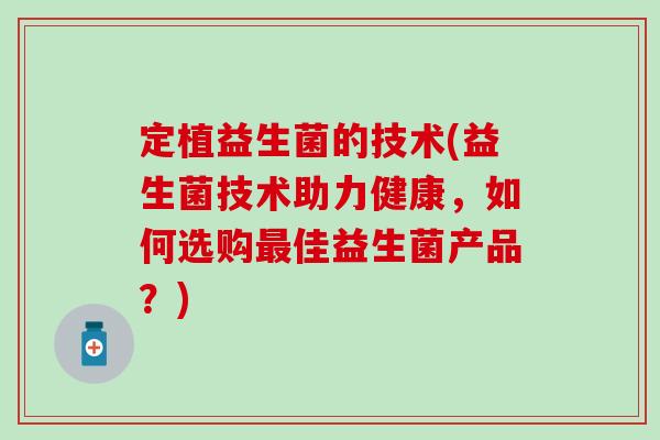 定植益生菌的技术(益生菌技术助力健康，如何选购佳益生菌产品？)