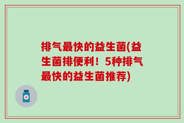 排气最快的益生菌(益生菌排便利！5种排气最快的益生菌推荐)
