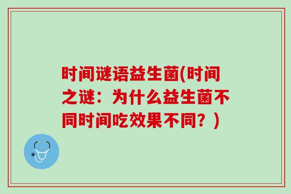 时间谜语益生菌(时间之谜：为什么益生菌不同时间吃效果不同？)