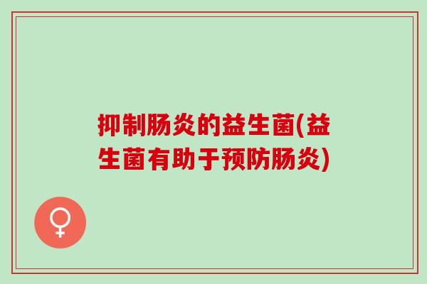 抑制肠炎的益生菌(益生菌有助于预防肠炎)