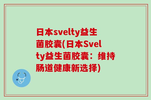 日本svelty益生菌胶囊(日本Svelty益生菌胶囊：维持肠道健康新选择)